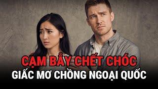 Cạm Bẫy Chê't Chóc - Giấc Mơ Lấy Chồng Ngoại Quốc - Kỳ Án Trung Quốc - Giải Mã Bí Ẩn