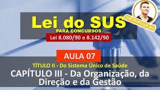 Aula 07 - Lei 8.080-90 - TÍTULO II - Do SUS - CAPÍTULO III - Da Organização, da Direção e da Gestão