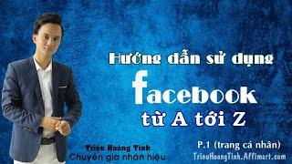 Hướng dẫn sử dụng Facebook từ A tới Z (P1 - trang cá nhân) | Triệu Hoàng Tình - Chuyên gia nhân hiệu