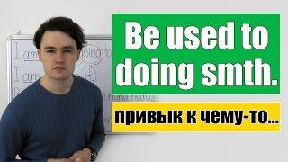 Be used to doing smth. /smth. - привык делать что-то / к чему-то.