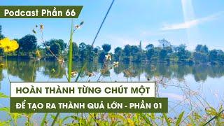 Tập 66: Hoàn thành từng chút một để tạo ra thành quả lớn - Phần 1 | Series Podcast