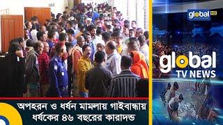 অ.প.হ.র.ন ও ধ.র্ষ.ন মামলায় গাইবান্ধায় ধ.র্ষ.কের ৪৬ বছরের কারাদন্ড | Global TV News