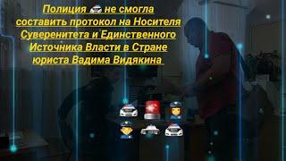 Полиция не смогла составить протокол на Носителя Суверенитета и Источника Власти Вадима Видякина