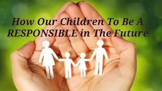 How our children to be a responsible in the future/ways of good parenting by: Ann Setenta