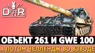 ОБЪЕКТ 261 И GWE 100 - ПОТОМ ЧЕЛЛЕНДЖ ВО ВЗВОДЕ!