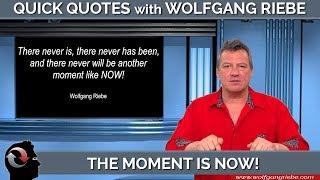 The Moment is NOW! Quick Quotes with Wolfgang Riebe