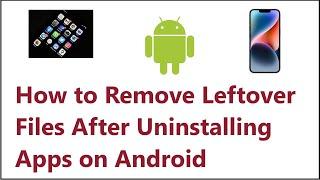 How to Remove Leftover Files After Uninstalling Apps on Android