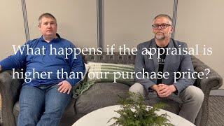 What happens if the appraisal is higher than our purchase price?