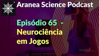 Aranea Science Podcast - Episódio 65: Neurociência em Jogos
