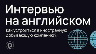 Как подготовиться к интервью на английском и устроиться в иностранную добывающую компанию?