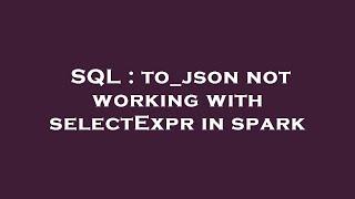 SQL : to_json not working with selectExpr in spark
