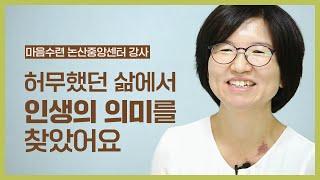 허무했던 삶에서 인생의 의미를 찾았어요 | 마음수련 논산중앙 명상센터 정선혜 강사님을 소개합니다!