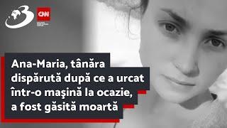 Ana-Maria, tânăra dispărută după ce a urcat într-o maşină la ocazie, a fost găsită moartă