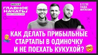 Как создать прибыльный стартап в одиночку и не сойти с ума? | Главное начать: Выпуск 8