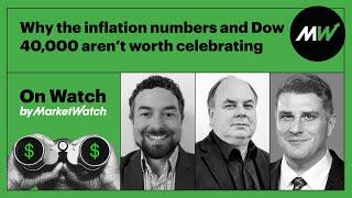 Why the inflation numbers and Dow 40,000 aren’t worth celebrating | On Watch by MarketWatch