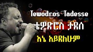 እኔ አይደለሁም ወይ ቴዎድሮስ ታደሰ - Tewodros Tadesse Ene Aydelehum wey