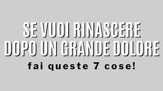 Se vuoi rinascere dopo un grande dolore fai queste 7 cose