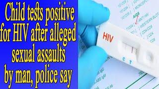 Child tests positive for HIV after alleged sexual assaults by man, police say