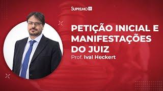 Petição Inicial e Manifestações do Juíz - Processo Civil - Prof. Ival Heckert