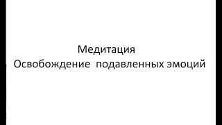 Медитация освобождение подавленных не прожитых  чувств и эмоций