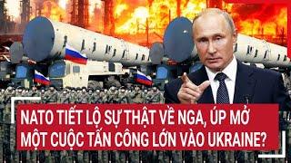 Tin quốc tế 10/7: Nato tiết lộ sự thật về Nga, úp mở một cuộc tấn công lớn vào Ukraine?