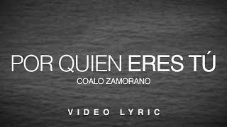 Por Quien Eres Tú | Coalo Zamorano (Video Lyric)