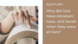 Why Did God Bless Abraham, Isaac, and Jacob When They Were All Liars?