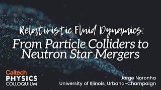Relativistic Fluid Dynamics From Particle Colliders to Neutron Star Mergers - Jorge Noronha