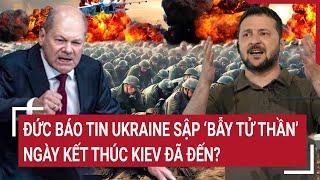 Thời sự quốc tế: Đức báo tin Ukraine sập ‘bẫy tử thần’, ngày kết thúc Kiev đã đến?