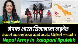 नेपालले भारतलाई कब्जा गरेको भारतीय मिडियाले बताएको छ ||  Nepal Army In  kalapani lipulekh