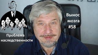 «Проблема наследственности» Сергей Савельев (Вынос мозга #58)