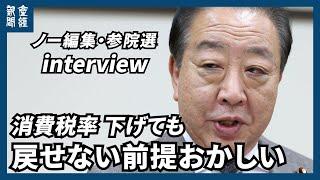 【参院選・ノー編集】立憲民主党の野田佳彦代表　消費税率「下げても戻せない前提おかしい」