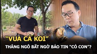 “Vua cá Koi” Thắng Ngô bất ngờ báo tin “có con”?