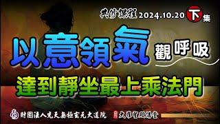 「以意領氣」觀呼吸，達到靜坐最上乘法門(2024/10/20 Part55下集)