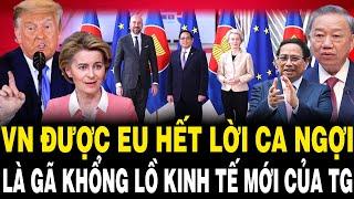 Việt Nam Được EU Hết Lời CA NGỢI Là: GÃ KHỔNG LỒ Kinh Tế Mới Của Thế Giới