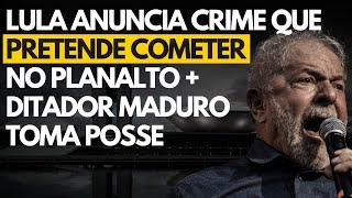 Lula fala abertamente sobre crime que quer cometer no Planalto + Maduro consolida golpe e toma posse