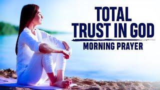 TOTAL TRUST IN GOD | An Uplifting Morning Prayer To Keep You Strong Throughout The Day