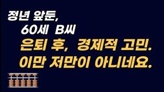 정년 앞둔 60세 B씨. "은퇴후, 경제적 고민. 이만 저만이 아니네요"(실 사례)