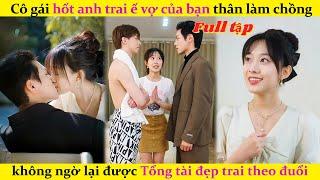 Cô gái hốt anh trai ế vợ của bạn thân làm chồng, không ngờ lại được Tổng tài đẹp trai theo đuổi#phim