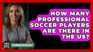 How Many Professional Soccer Players Are There In The US? - The Sport Xpert