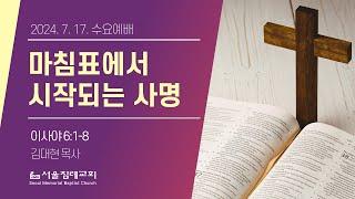 2024-07-17(수) 마침표에서 시작되는 사명 | 김대현 목사 | 서울침례교회 수요설교