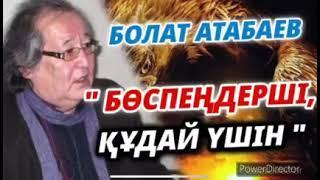 БОЛАТ АТАБАЕВ: БӨСПЕҢДЕРШІ, ҚҰДАЙ ҮШІН!!!