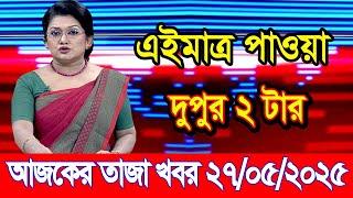 এইমাএ পাওয়া Ajker khobor 27 May 2025 | Bangladesh latest news | BD VIP News | banglavision |bdnews24