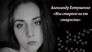 Александр Евтушенко «Мы стареем не от старости»
