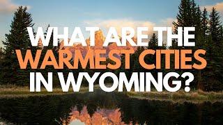 What Are the Warmest Cities in Wyoming?