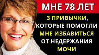 МНЕ 78 ЛЕТ. 3 ПРИВЫЧКИ, КОТОРЫЕ ПОМОГЛИ МНЕ ИЗБАВИТЬСЯ ОТ НЕДЕРЖАНИЯ МОЧИ