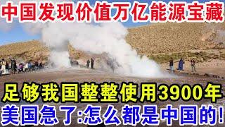 中国发现价值万亿能源宝藏，足够我国整整使用3900年，美国急了：怎么都是中国的！