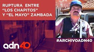 #Archivoadn40 Así fue la ruptura entre Los Chapitos y "el Mayo" Zambada