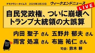 自民党政権、ついに崩壊へ　トランプ大統領の大誤算 （内田 聖子／五野井 郁夫／雨宮 処凛／布施 祐仁）　ウィークエンドニュース 20250322