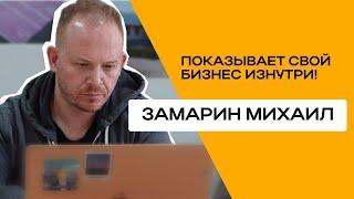 Замарин Михаил показывает свой бизнес изнутри!
